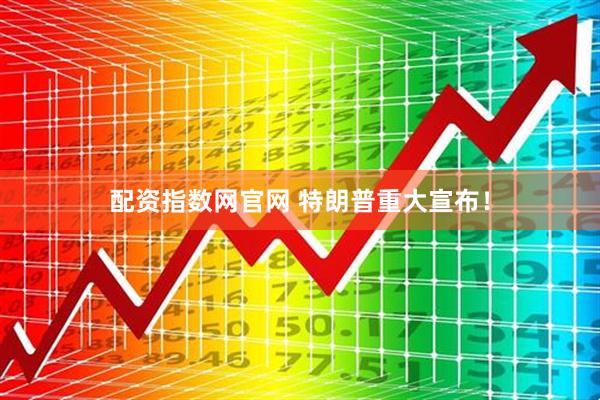 配资指数网官网 特朗普重大宣布！