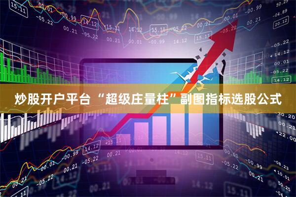 炒股开户平台 “超级庄量柱”副图指标选股公式