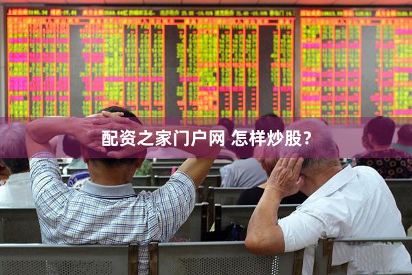 配资之家门户网 怎样炒股？