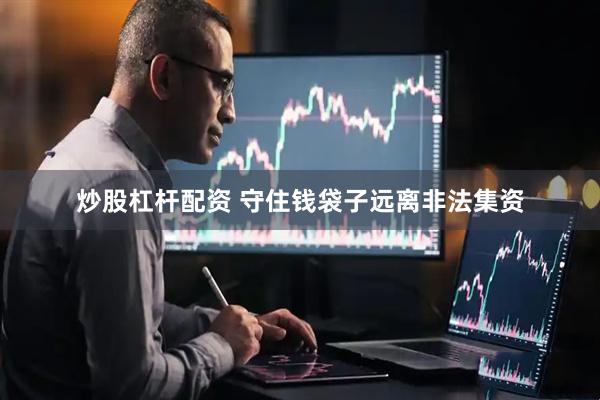 炒股杠杆配资 守住钱袋子远离非法集资