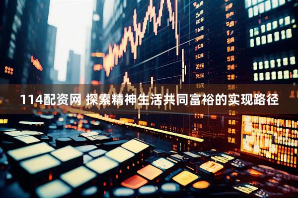 114配资网 探索精神生活共同富裕的实现路径