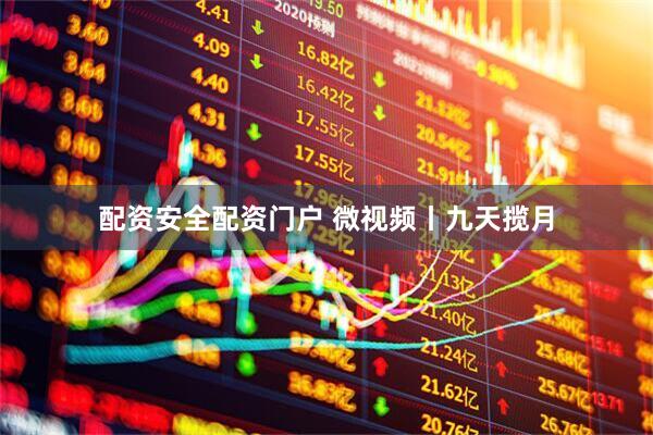 配资安全配资门户 微视频丨九天揽月