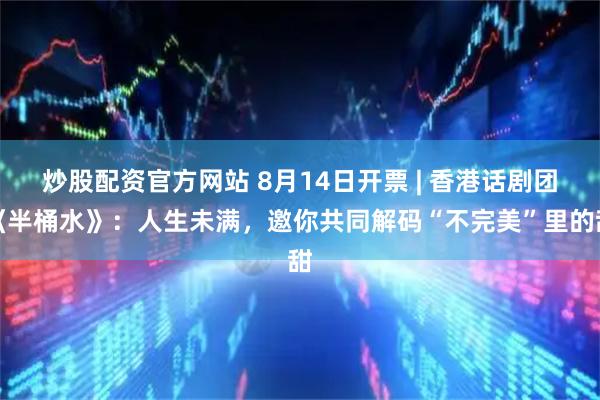 炒股配资官方网站 8月14日开票 | 香港话剧团《半桶水》：人生未满，邀你共同解码“不完美”里的甜