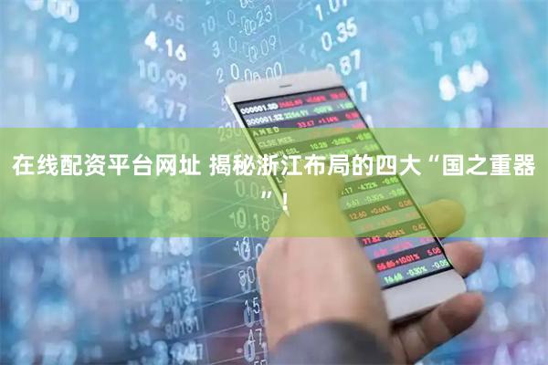 在线配资平台网址 揭秘浙江布局的四大“国之重器”！